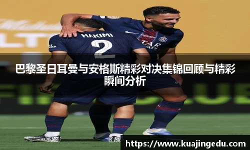 巴黎圣日耳曼与安格斯精彩对决集锦回顾与精彩瞬间分析