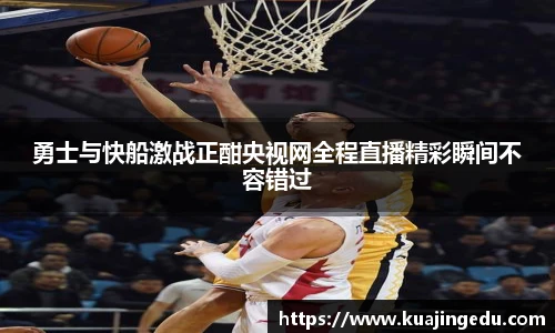 勇士与快船激战正酣央视网全程直播精彩瞬间不容错过